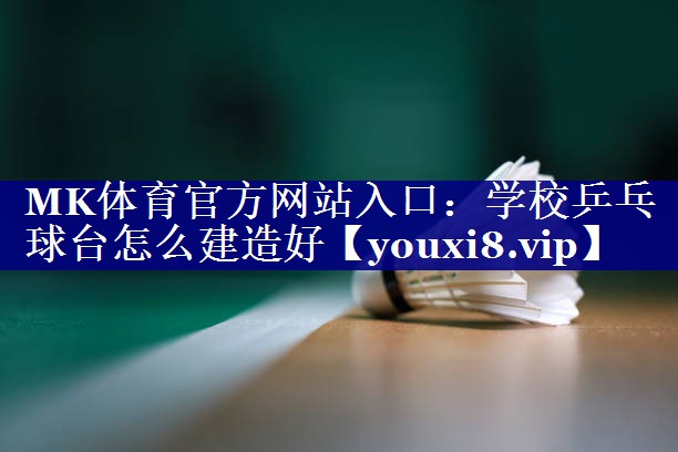 学校乒乓球台怎么建造好 学校乒乓球台怎么建造好
