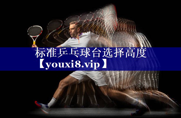 标准乒乓球台选择高度