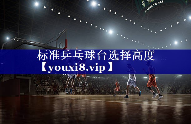 标准乒乓球台选择高度