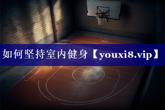 如何坚持室内健身 如何坚持室内健身