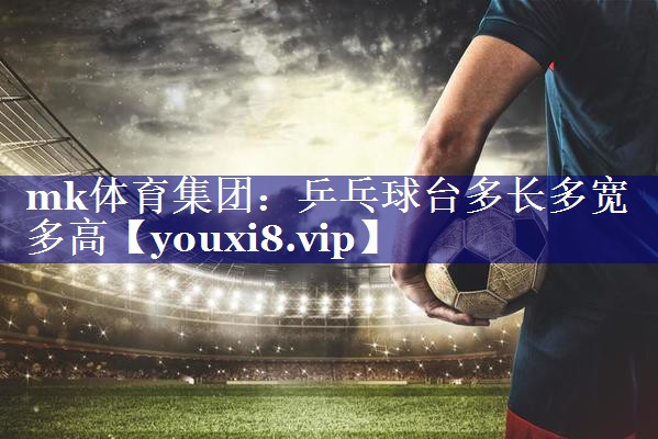 mk体育集团：乒乓球台多长多宽多高