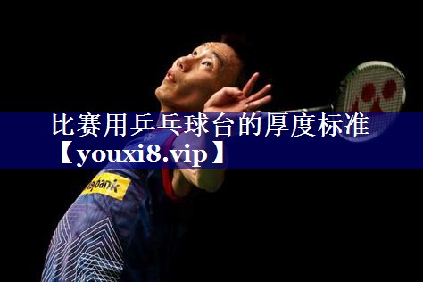 比赛用乒乓球台的厚度标准 比赛用乒乓球台的厚度标准